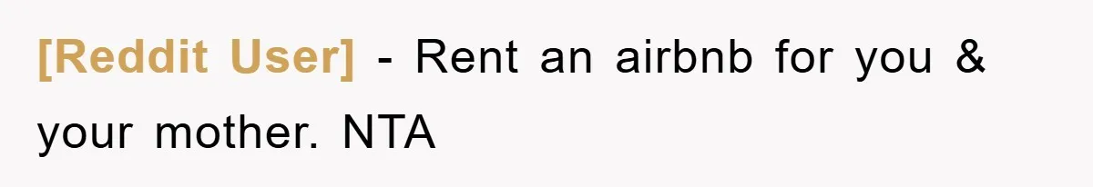 [Reddit User] − Rent an airbnb for you & your mother. NTA