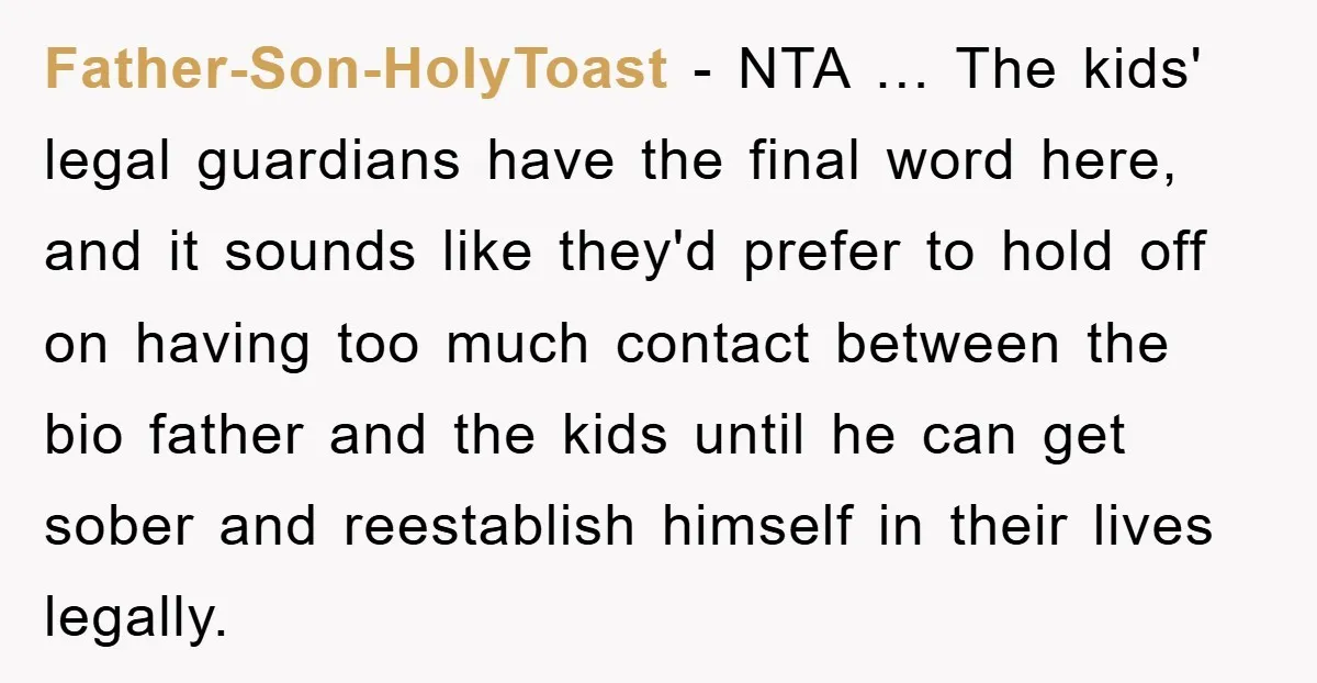 Father-Son-HolyToast - NTA … The kids' legal guardians have the final word here, and it sounds like they'd prefer to hold off on having too much contact between the bio...