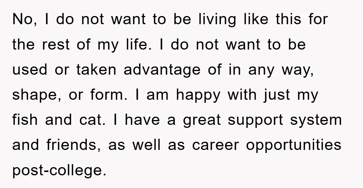 No, I do not want to be living like this for the rest of my life. I do not want to be used or taken advantage of in any way,...