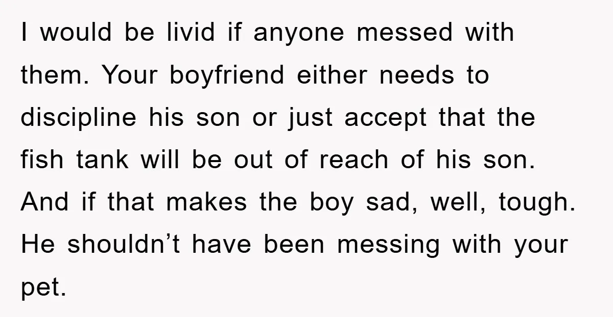I would be livid if anyone messed with them. Your boyfriend either needs to discipline his son or just accept that the fish tank will be out of reach of...