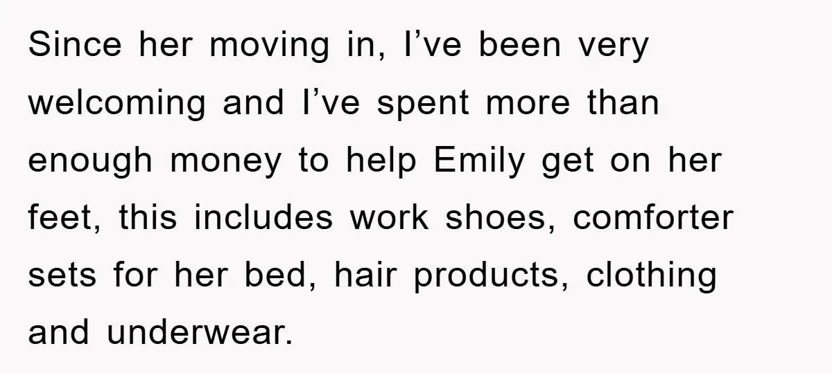 Since her moving in, I’ve been very welcoming and I’ve spent more than enough money to help Emily get on her feet, this includes work shoes, comforter sets for her...