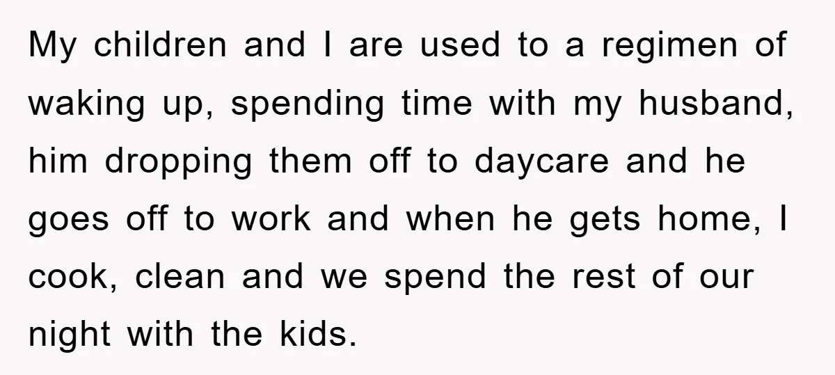 My children and I are used to a regimen of waking up, spending time with my husband, him dropping them off to daycare and he goes off to work and...