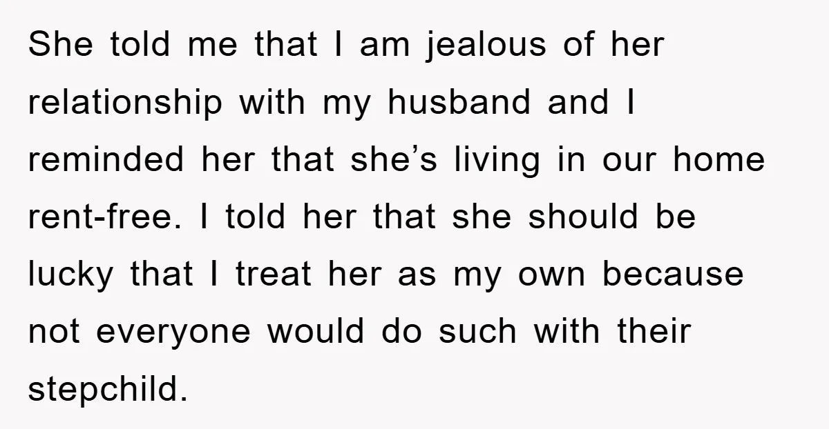 She told me that I am jealous of her relationship with my husband and I reminded her that she’s living in our home rent-free. I told her that she should...