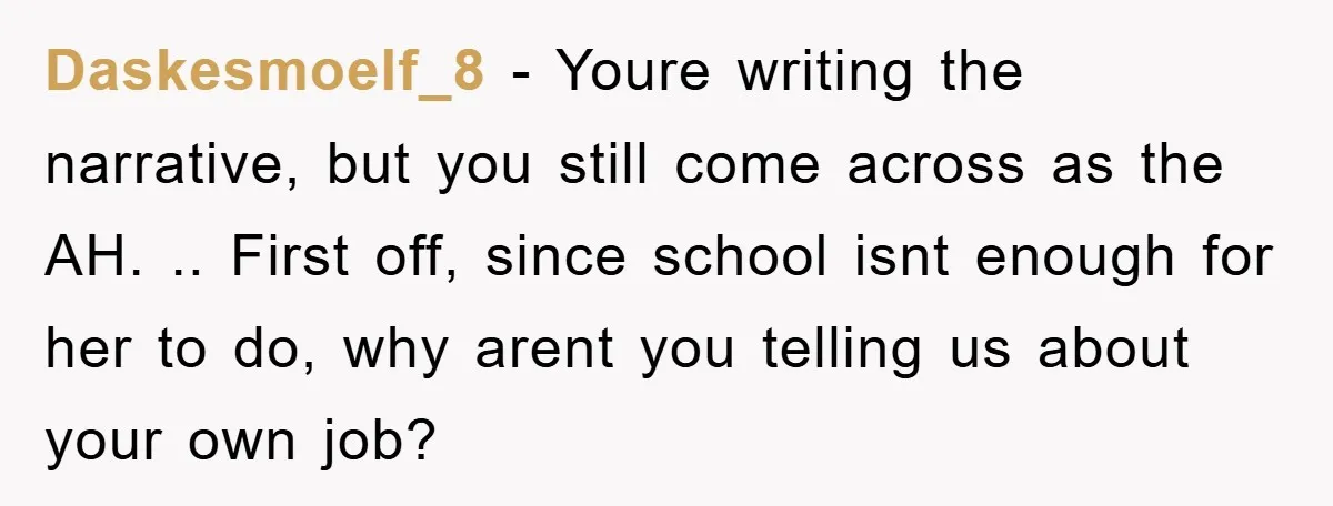 Daskesmoelf_8 − Youre writing the narrative, but you still come across as the AH. .. First off, since school isnt enough for her to do, why arent you telling us...