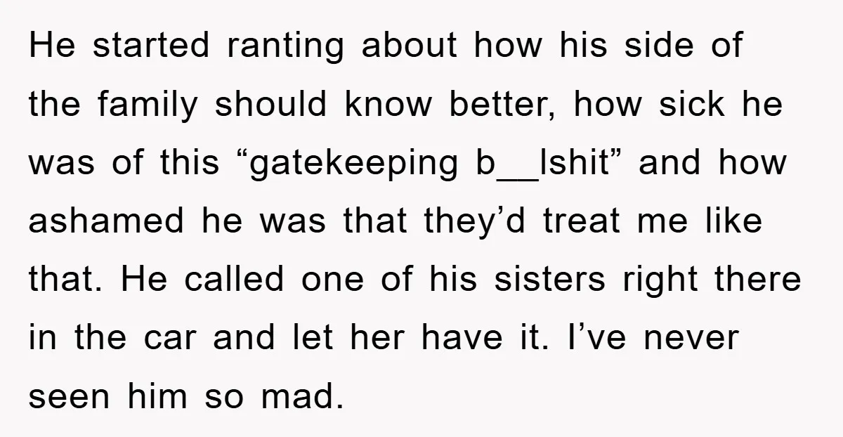 He started ranting about how his side of the family should know better, how sick he was of this “gatekeeping b__lshit” and how ashamed he was that they’d treat me...