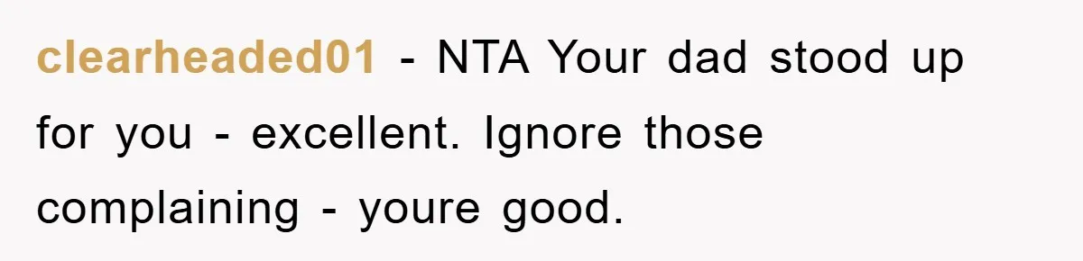 clearheaded01 − NTA Your dad stood up for you - excellent. Ignore those complaining - youre good.