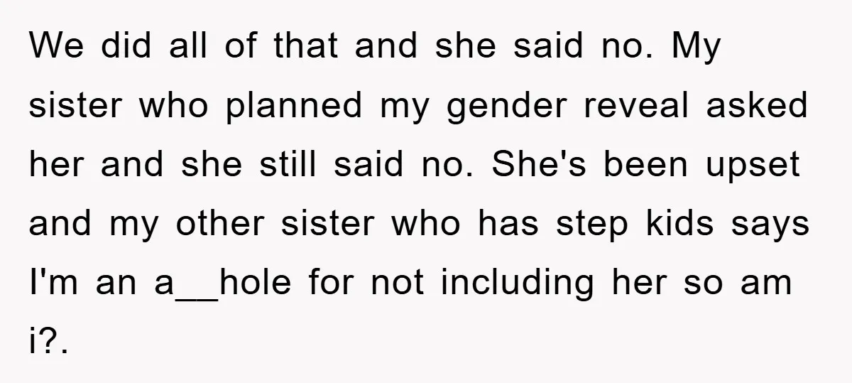 We did all of that and she said no. My sister who planned my gender reveal asked her and she still said no. She's been upset and my other sister...