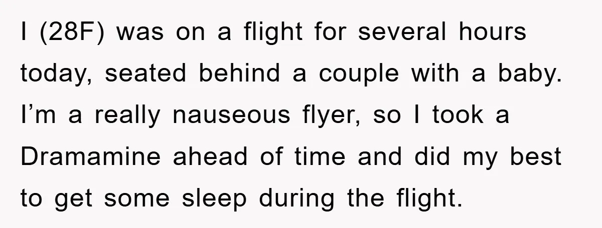 I (28F) was on a flight for several hours today, seated behind a couple with a baby. I’m a really nauseous flyer, so I took a Dramamine ahead of time...