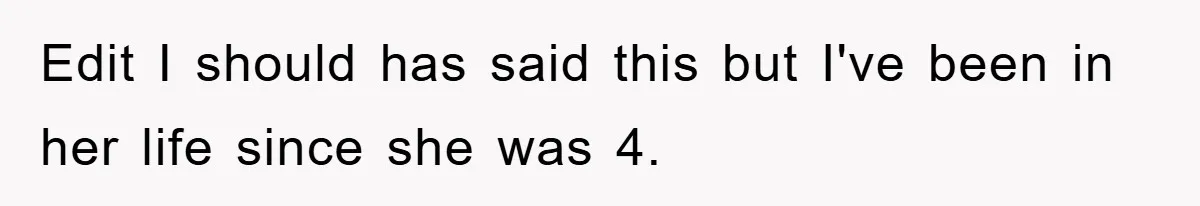 Edit I should has said this but I've been in her life since she was 4.