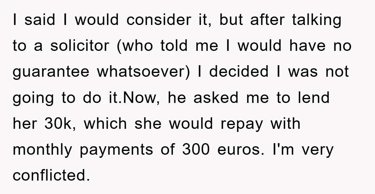 I said I would consider it, but after talking to a solicitor (who told me I would have no guarantee whatsoever) I decided I was not going to do it.Now,...