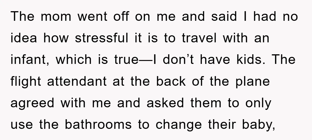 The mom went off on me and said I had no idea how stressful it is to travel with an infant, which is true—I don’t have kids. The flight attendant...