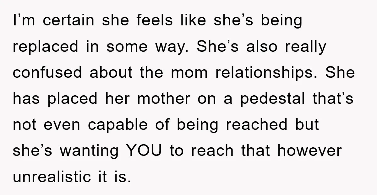 I’m certain she feels like she’s being replaced in some way. She’s also really confused about the mom relationships. She has placed her mother on a pedestal that’s not even...