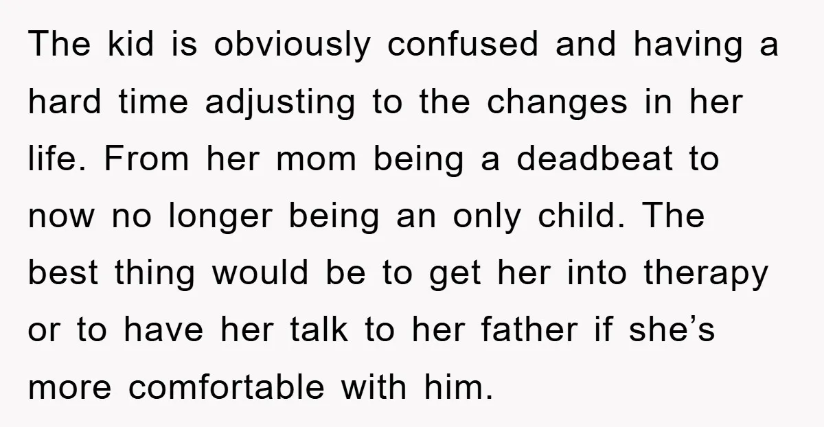 The kid is obviously confused and having a hard time adjusting to the changes in her life. From her mom being a deadbeat to now no longer being an only...
