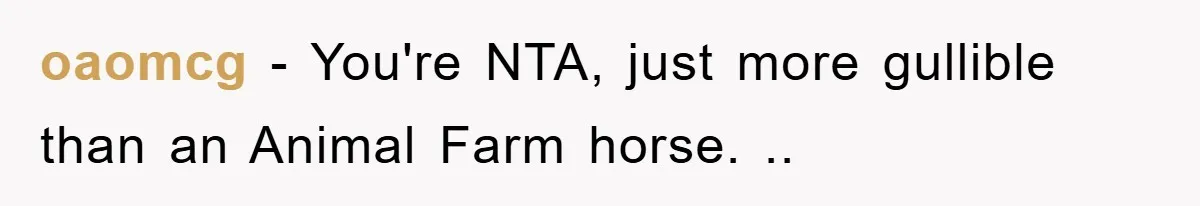 oaomcg − You're NTA, just more gullible than an Animal Farm horse. ..