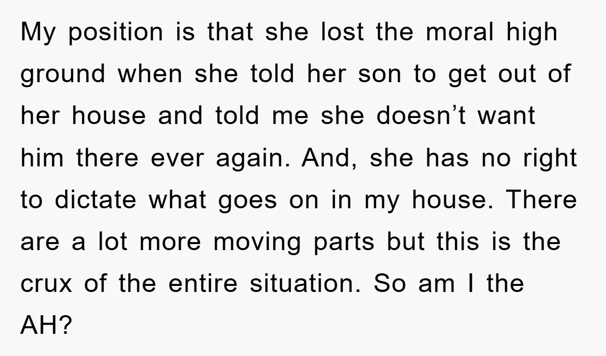 My position is that she lost the moral high ground when she told her son to get out of her house and told me she doesn’t want him there ever...