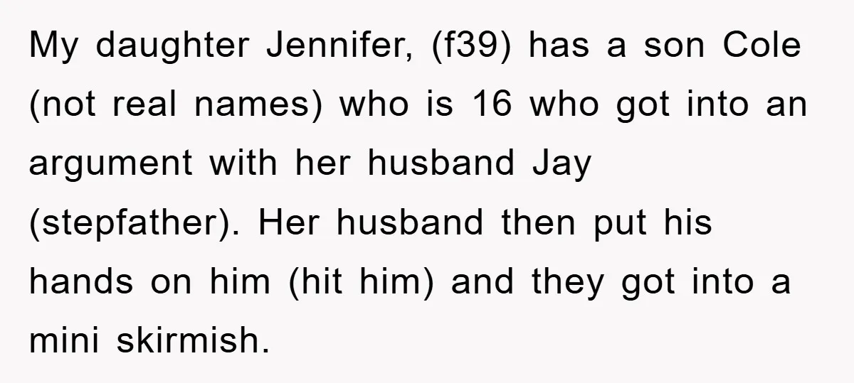 My daughter Jennifer, (f39) has a son Cole (not real names) who is 16 who got into an argument with her husband Jay (stepfather). Her husband then put his hands...
