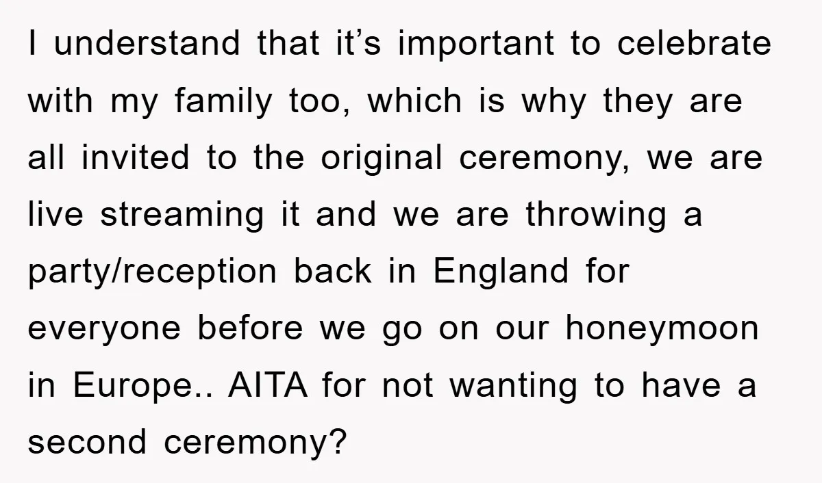 I understand that it’s important to celebrate with my family too, which is why they are all invited to the original ceremony, we are live streaming it and we are...