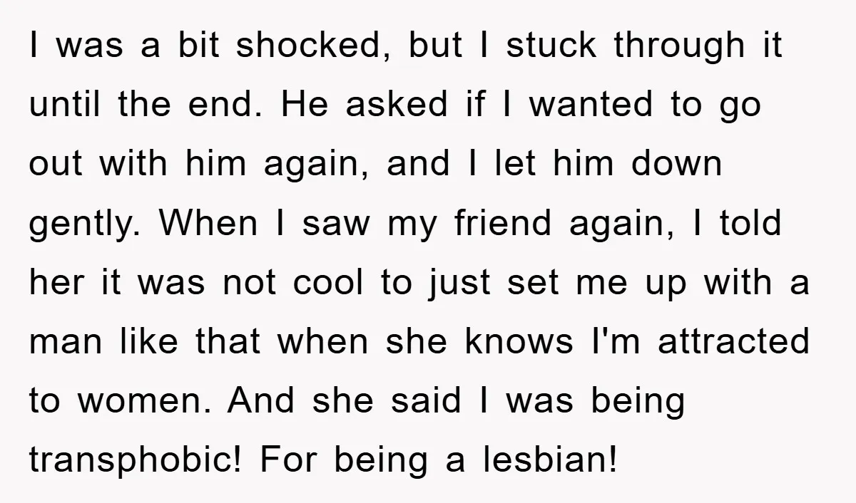 I was a bit shocked, but I stuck through it until the end. He asked if I wanted to go out with him again, and I let him down gently....
