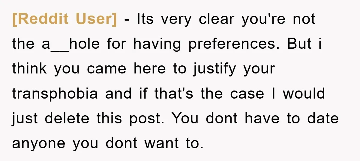 [Reddit User] − Its very clear you're not the a__hole for having preferences. But i think you came here to justify your transphobia and if that's the case I would...