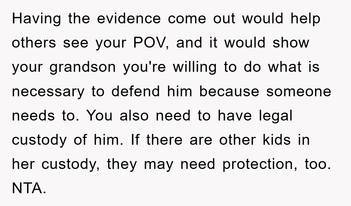 Having the evidence come out would help others see your POV, and it would show your grandson you're willing to do what is necessary to defend him because someone needs...