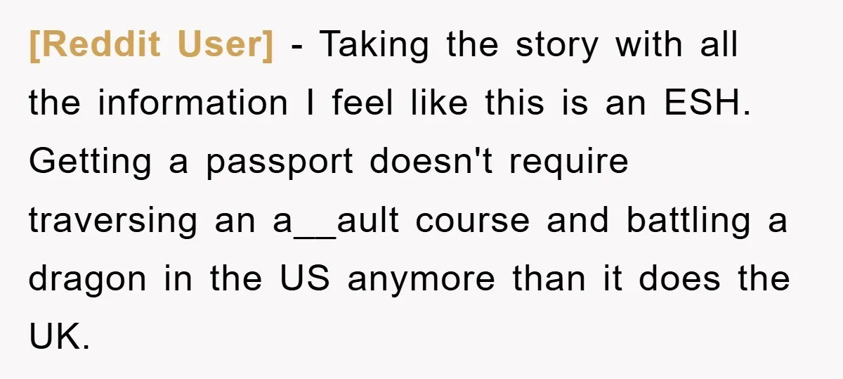 [Reddit User] − Taking the story with all the information I feel like this is an ESH. Getting a passport doesn't require traversing an a__ault course and battling a dragon...