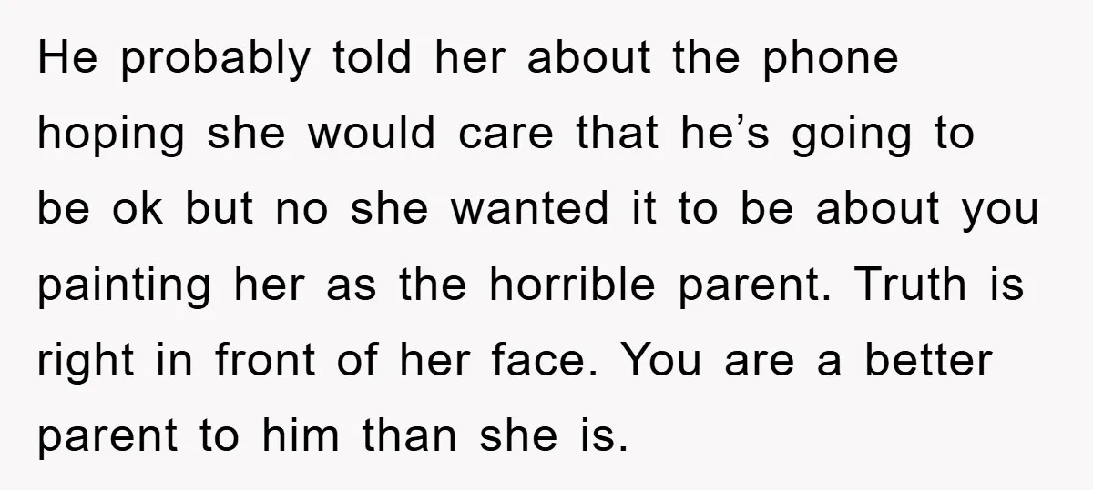 He probably told her about the phone hoping she would care that he’s going to be ok but no she wanted it to be about you painting her as the...
