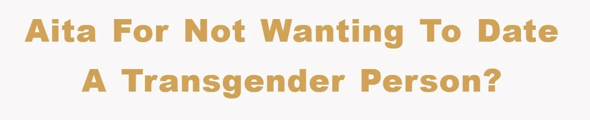 AITA for not wanting to date a transgender person?