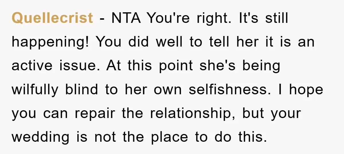 Quellecrist − NTA You're right. It's still happening! You did well to tell her it is an active issue. At this point she's being wilfully blind to her own selfishness....