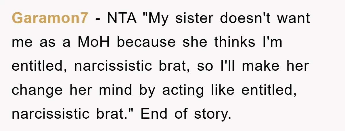 Garamon7 − NTA "My sister doesn't want me as a MoH because she thinks I'm entitled, narcissistic brat, so I'll make her change her mind by acting like entitled, narcissistic...