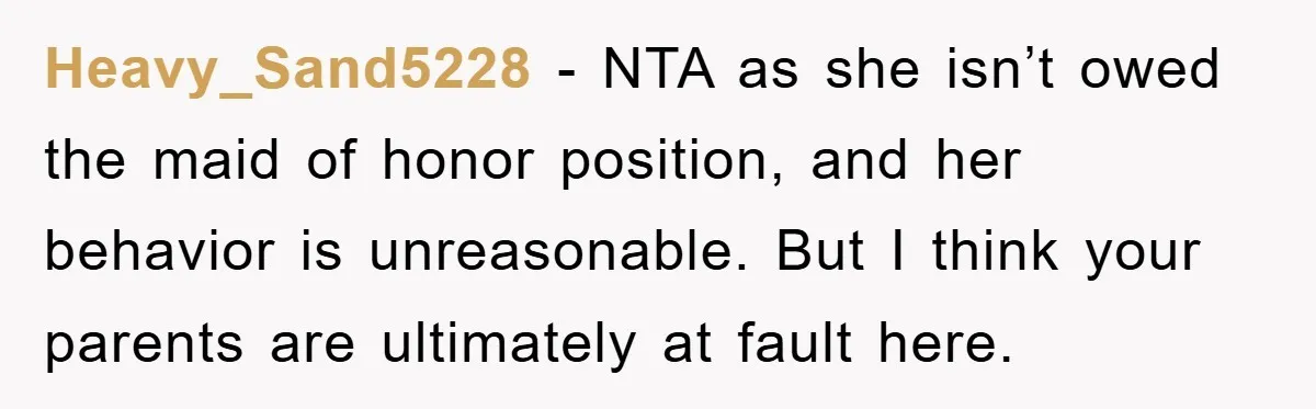 Heavy_Sand5228 − NTA as she isn’t owed the maid of honor position, and her behavior is unreasonable. But I think your parents are ultimately at fault here.