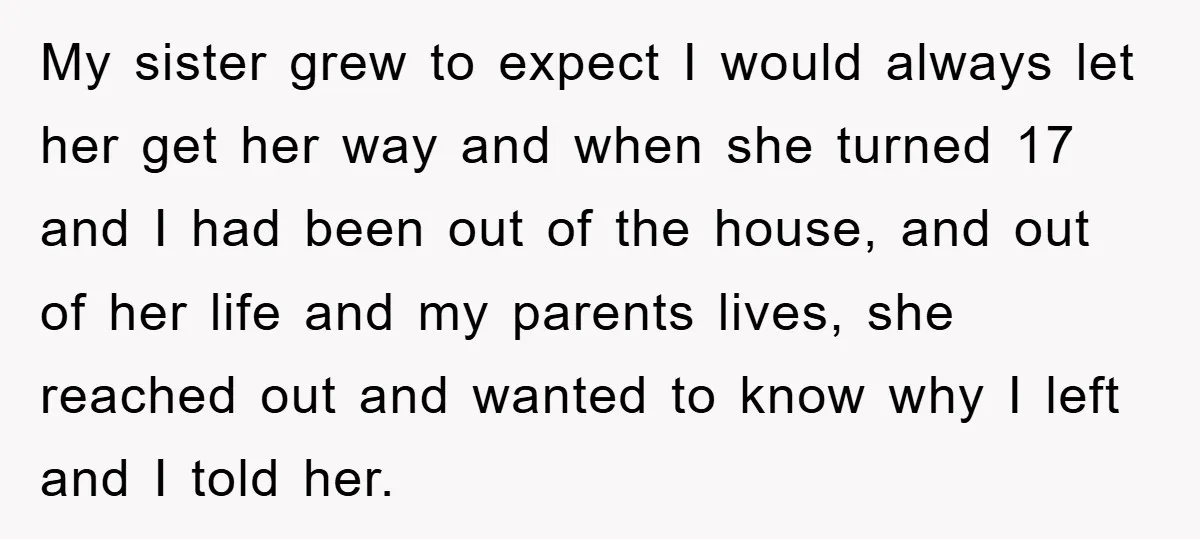 My sister grew to expect I would always let her get her way and when she turned 17 and I had been out of the house, and out of her...