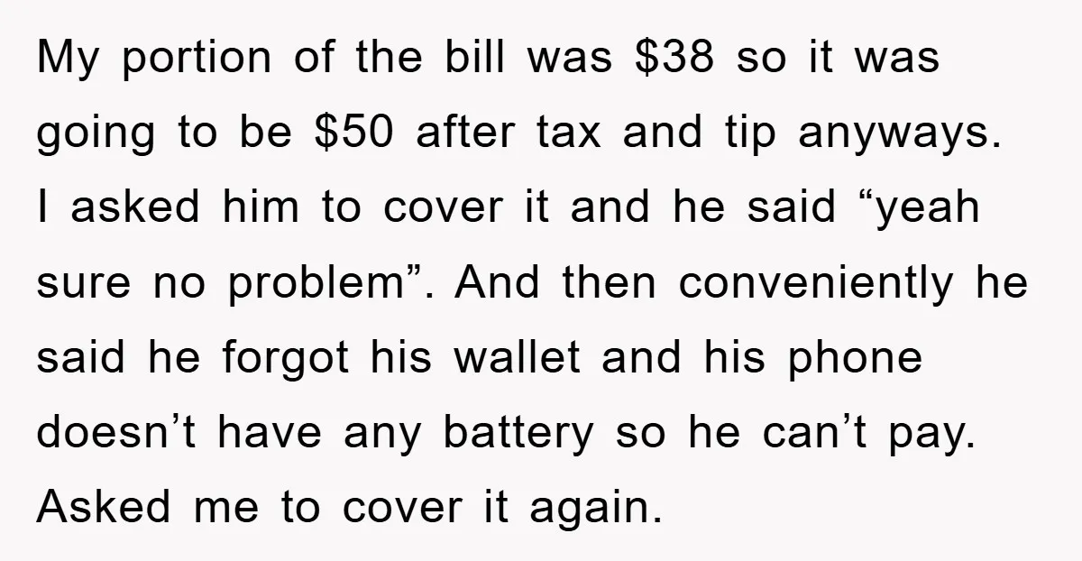 My portion of the bill was $38 so it was going to be $50 after tax and tip anyways. I asked him to cover it and he said “yeah sure...