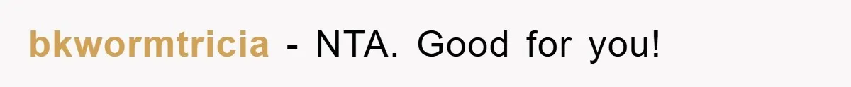bkwormtricia − NTA. Good for you!