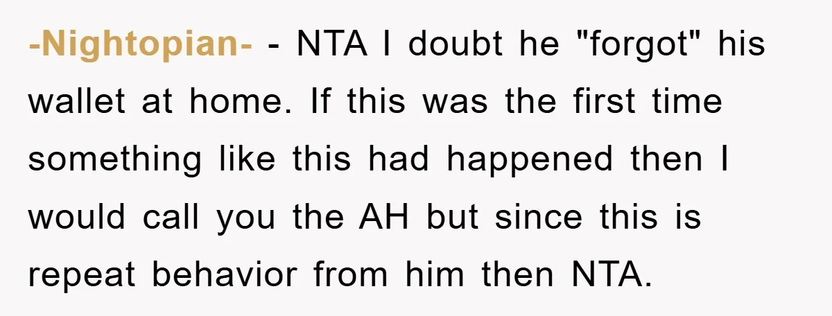 -Nightopian- − NTA I doubt he "forgot" his wallet at home. If this was the first time something like this had happened then I would call you the AH but...