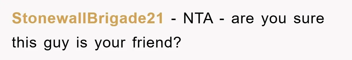 StonewallBrigade21 − NTA - are you sure this guy is your friend?