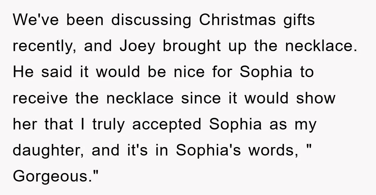 We've been discussing Christmas gifts recently, and Joey brought up the necklace. He said it would be nice for Sophia to receive the necklace since it would show her that...