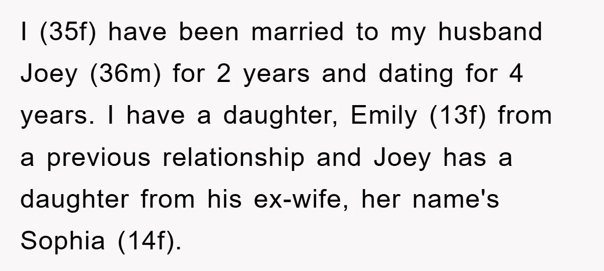 I (35f) have been married to my husband Joey (36m) for 2 years and dating for 4 years. I have a daughter, Emily (13f) from a previous relationship and Joey...