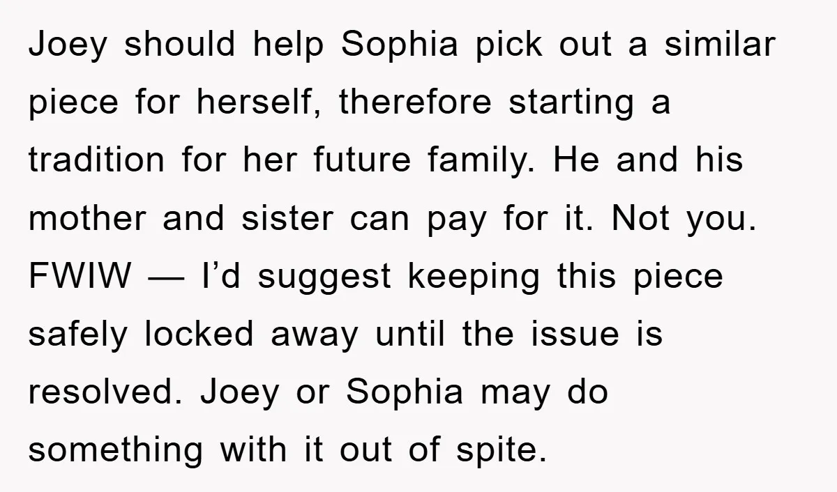 Joey should help Sophia pick out a similar piece for herself, therefore starting a tradition for her future family. He and his mother and sister can pay for it. Not...