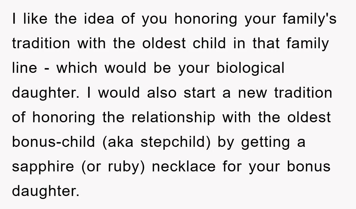 I like the idea of you honoring your family's tradition with the oldest child in that family line - which would be your biological daughter. I would also start a...