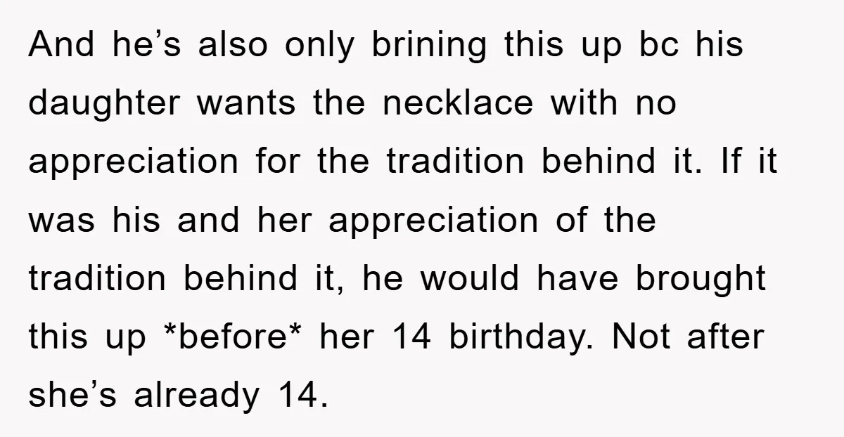 And he’s also only brining this up bc his daughter wants the necklace with no appreciation for the tradition behind it. If it was his and her appreciation of the...