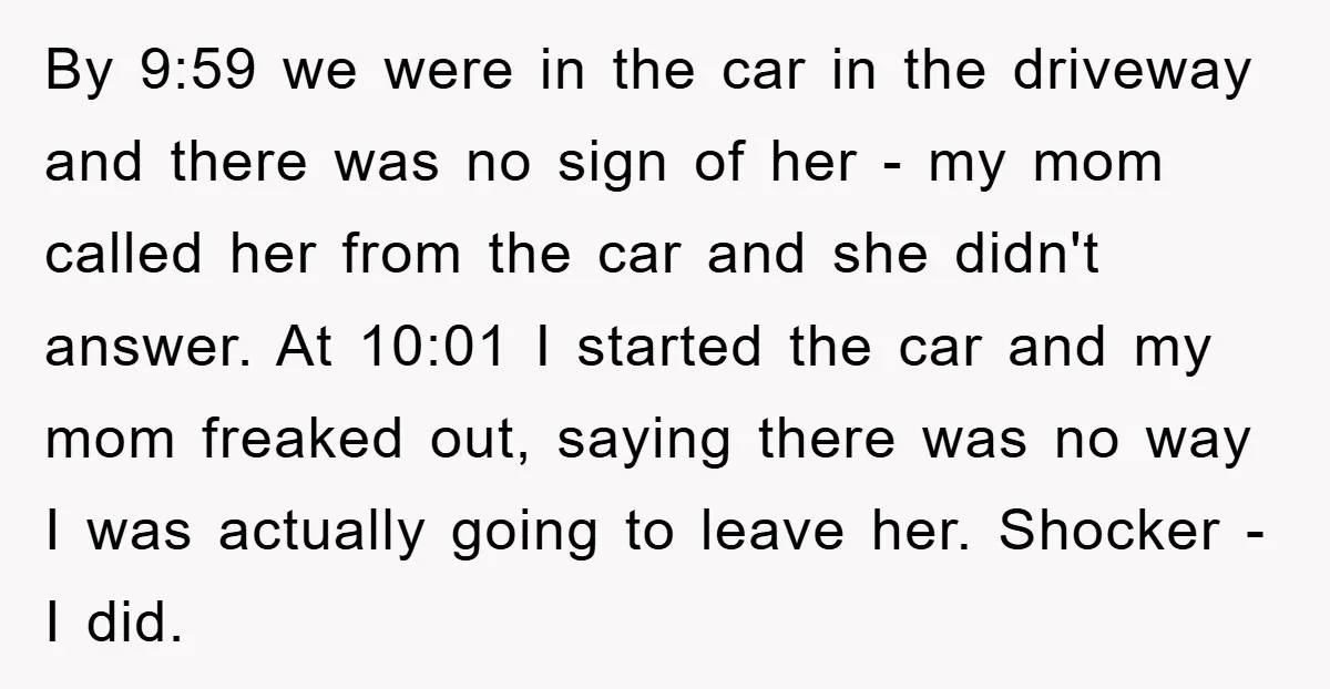 By 9:59 we were in the car in the driveway and there was no sign of her - my mom called her from the car and she didn't answer. At...