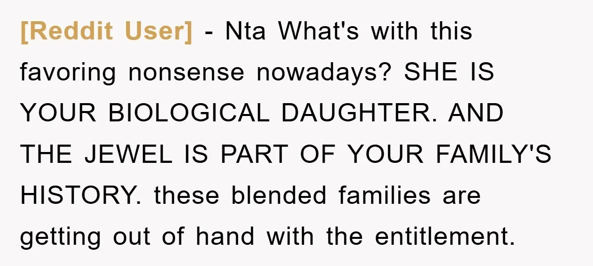 [Reddit User] − Nta What's with this favoring nonsense nowadays? SHE IS YOUR BIOLOGICAL DAUGHTER. AND THE JEWEL IS PART OF YOUR FAMILY'S HISTORY. these blended families are getting out...