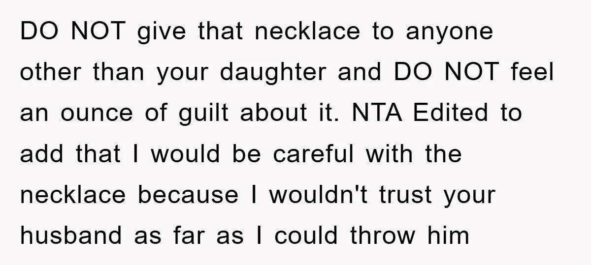 DO NOT give that necklace to anyone other than your daughter and DO NOT feel an ounce of guilt about it. NTA Edited to add that I would be careful...