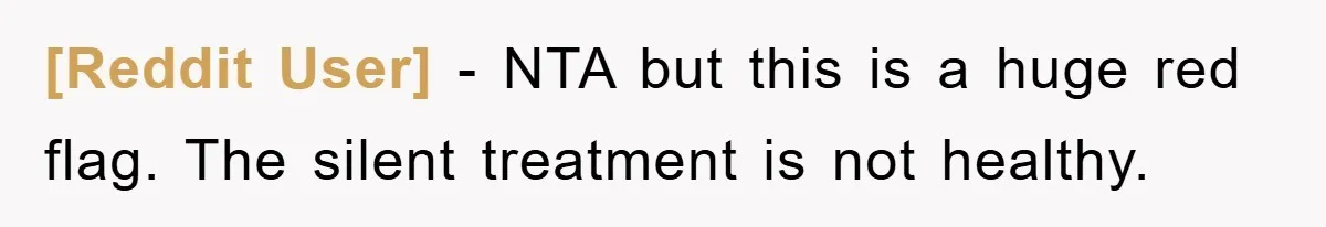 [Reddit User] − NTA but this is a huge red flag. The silent treatment is not healthy.