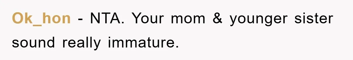 Ok_hon − NTA. Your mom & younger sister sound really immature.