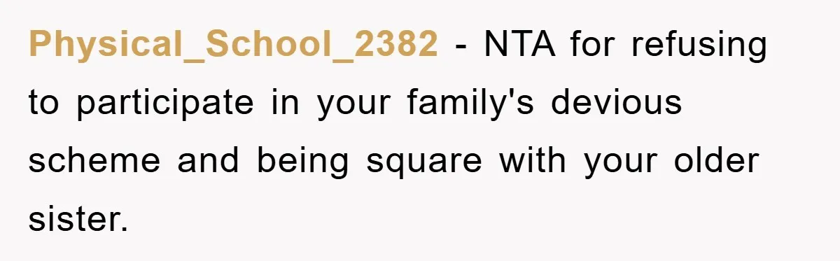 Physical_School_2382 − NTA for refusing to participate in your family's devious scheme and being square with your older sister.