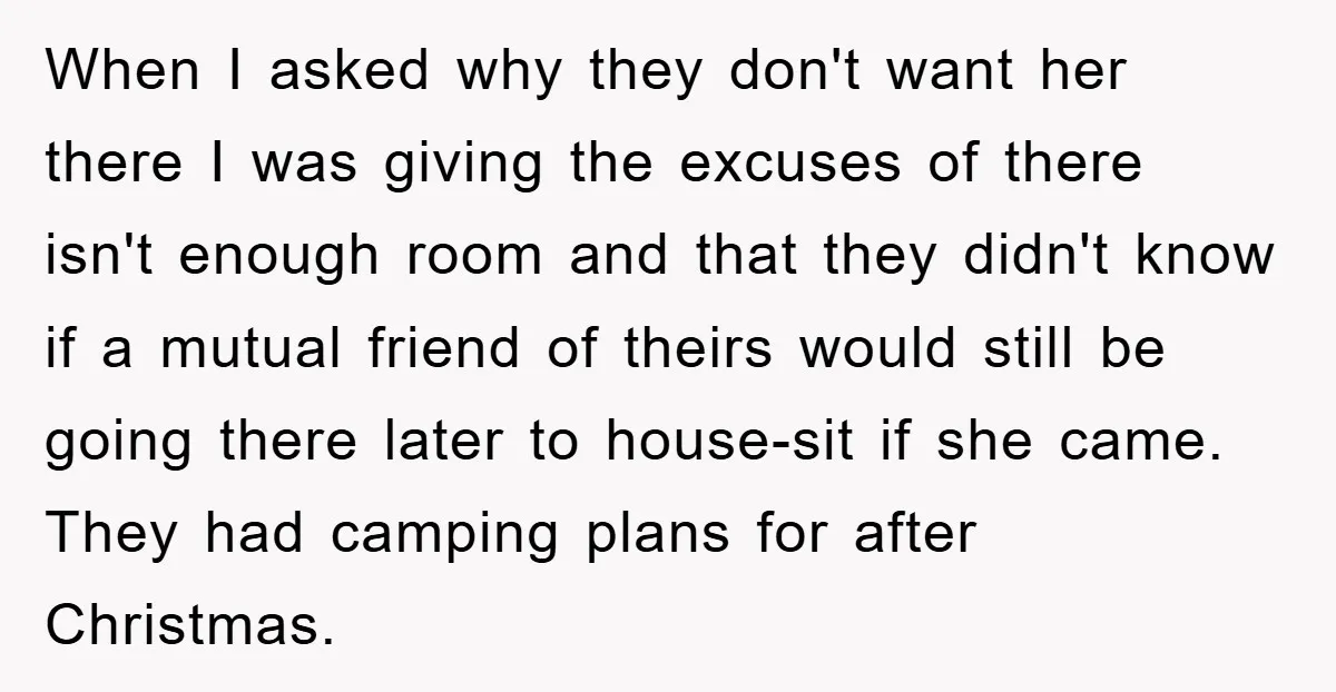 When I asked why they don't want her there I was giving the excuses of there isn't enough room and that they didn't know if a mutual friend of theirs...