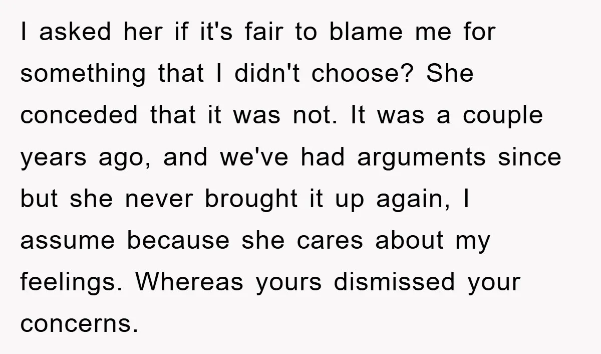I asked her if it's fair to blame me for something that I didn't choose? She conceded that it was not. It was a couple years ago, and we've had...