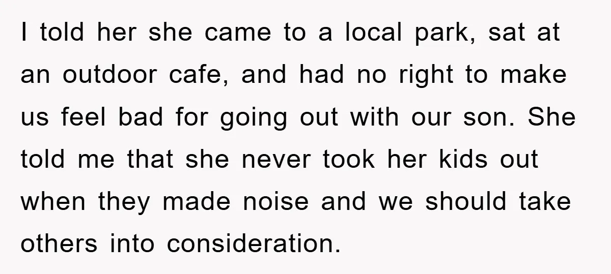 I told her she came to a local park, sat at an outdoor cafe, and had no right to make us feel bad for going out with our son. She...