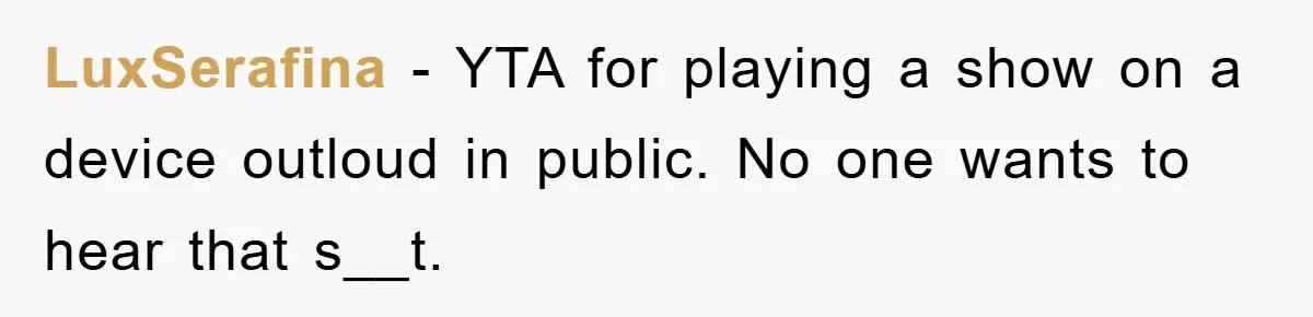 LuxSerafina − YTA for playing a show on a device outloud in public. No one wants to hear that s__t.